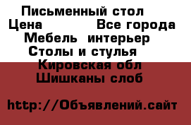 Письменный стол ! › Цена ­ 3 000 - Все города Мебель, интерьер » Столы и стулья   . Кировская обл.,Шишканы слоб.